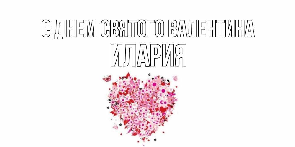 Открытка на каждый день с именем, Илария С днем Святого Валентина день всех влюбленных пора дарить валентинку девушке Прикольная открытка с пожеланием онлайн скачать бесплатно 