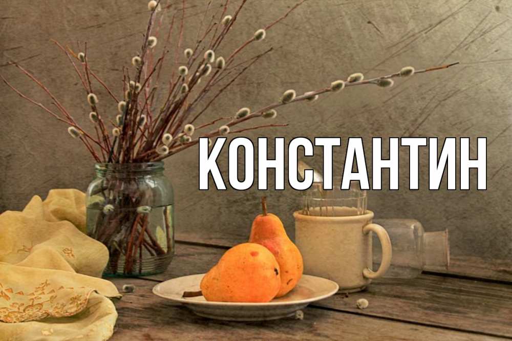 Открытка на каждый день с именем, Константин Главная верба Прикольная открытка с пожеланием онлайн скачать бесплатно 
