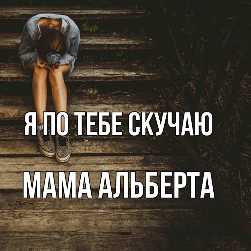 Открытка на каждый день с именем, Мама-Альберта Я по тебе скучаю грущу Прикольная открытка с пожеланием онлайн скачать бесплатно 