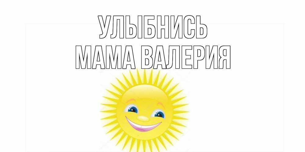 Открытка на каждый день с именем, Мама-Валерия Улыбнись пожелания позитивные Прикольная открытка с пожеланием онлайн скачать бесплатно 