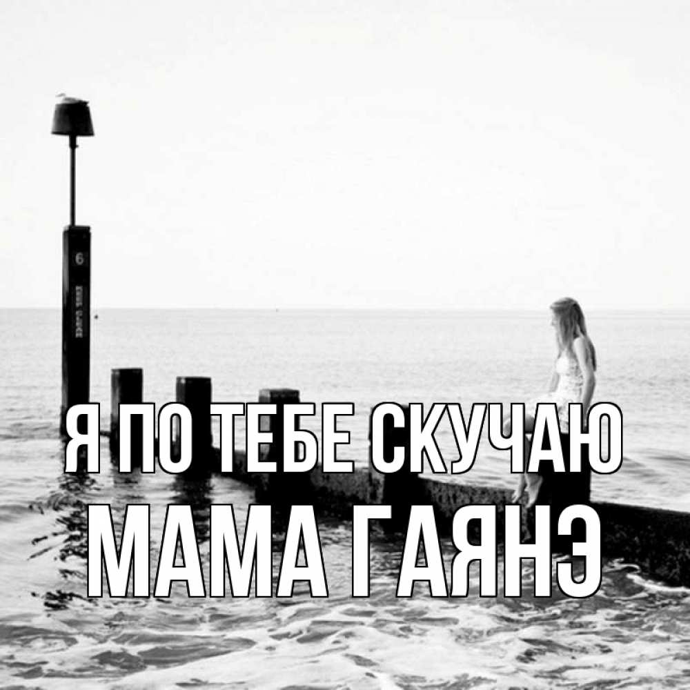 Открытка на каждый день с именем, Мама-Гаянэ Я по тебе скучаю вода Прикольная открытка с пожеланием онлайн скачать бесплатно 