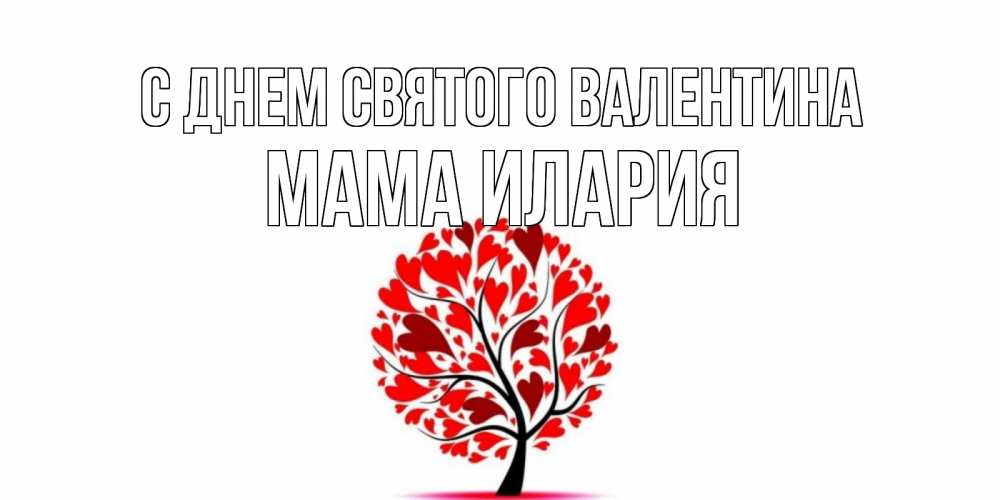 Открытка на каждый день с именем, Мама-Илария С днем Святого Валентина листья на дереве в виде сердца на 14 февраля Прикольная открытка с пожеланием онлайн скачать бесплатно 