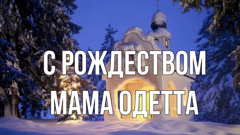 Открытка на каждый день с именем, Мама-Одетта С рождеством часовня Прикольная открытка с пожеланием онлайн скачать бесплатно 