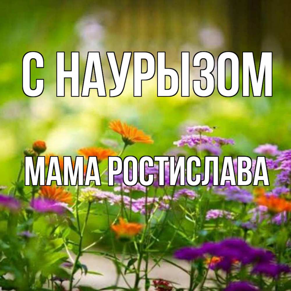 Открытка на каждый день с именем, Мама-Ростислава С наурызом цветы Прикольная открытка с пожеланием онлайн скачать бесплатно 