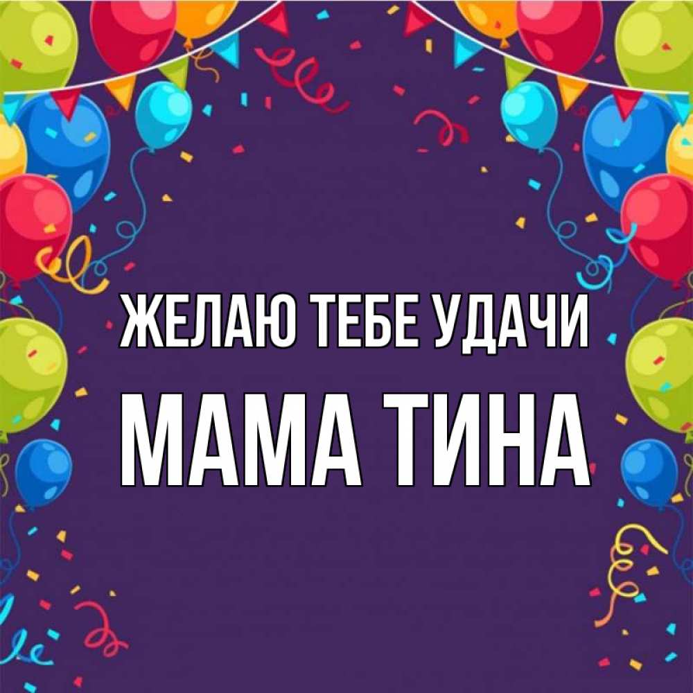 Открытка на каждый день с именем, Мама-Тина Желаю тебе удачи шары Прикольная открытка с пожеланием онлайн скачать бесплатно 