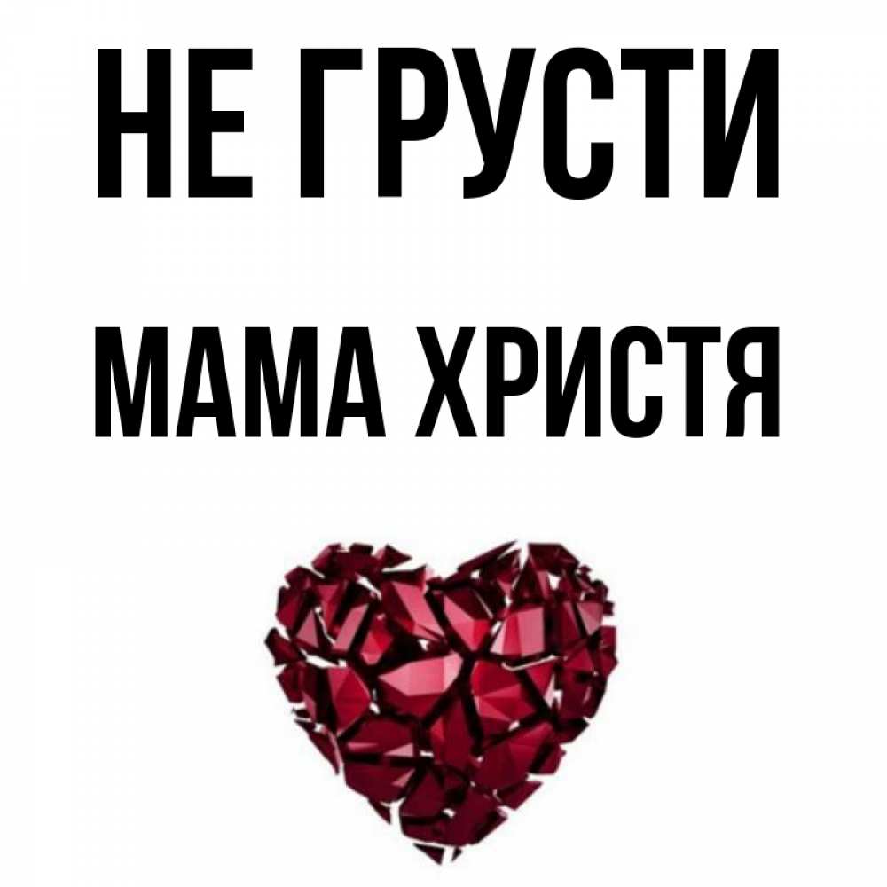 Открытка на каждый день с именем, Мама-Христя Не грусти рубиновое сердечко Прикольная открытка с пожеланием онлайн скачать бесплатно 