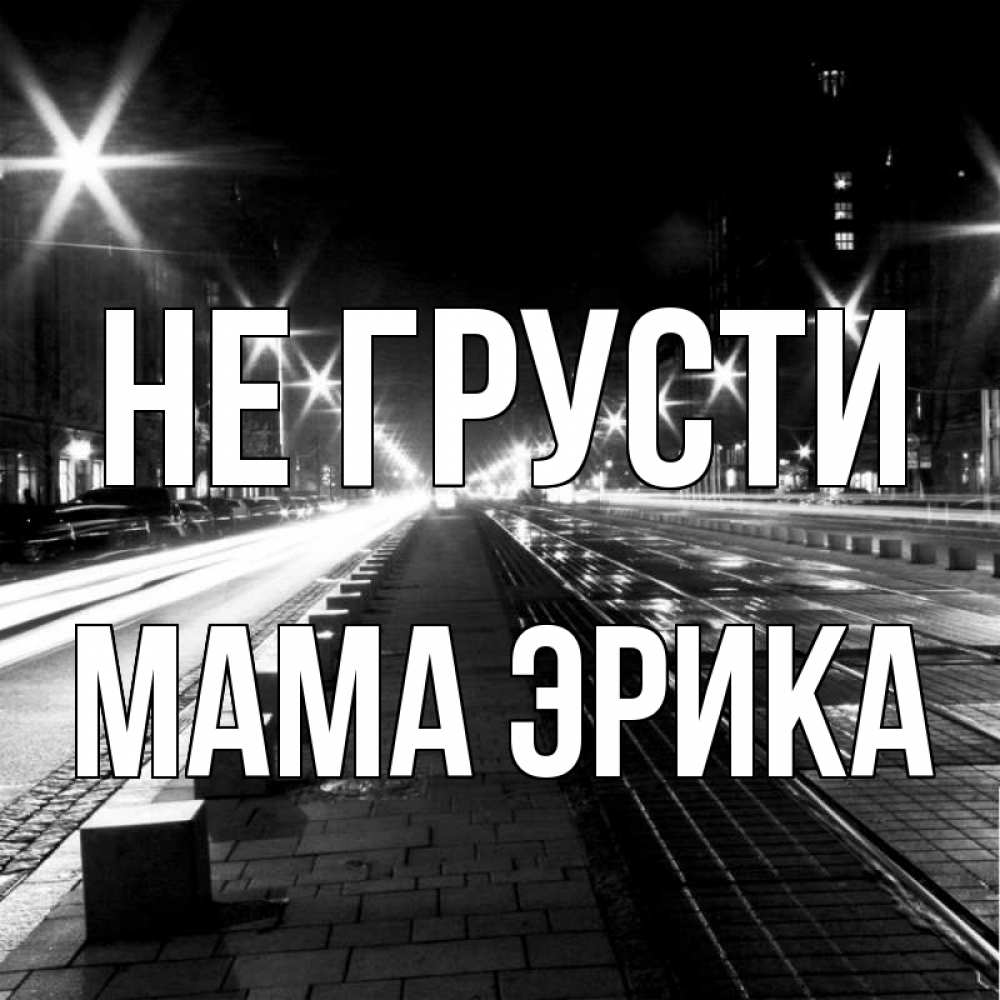 Открытка на каждый день с именем, Мама-Эрика Не грусти ночной проспект Прикольная открытка с пожеланием онлайн скачать бесплатно 