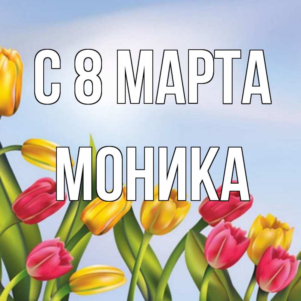 Открытка на каждый день с именем, Моника С 8 МАРТА международный женский день Прикольная открытка с пожеланием онлайн скачать бесплатно 