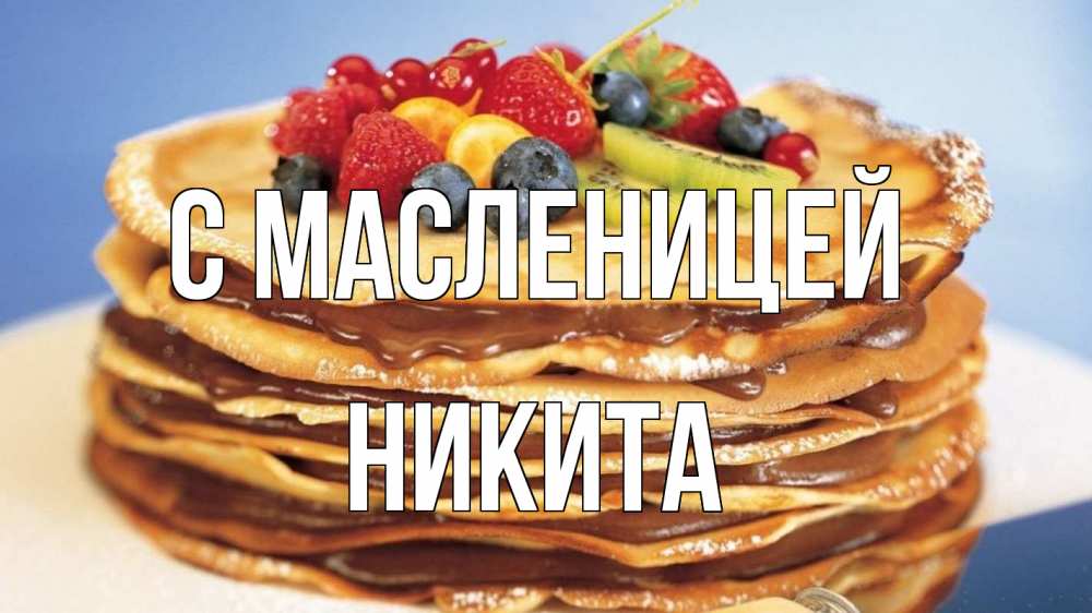 Открытка на каждый день с именем, Никита С масленицей торт, блины, ягоды Прикольная открытка с пожеланием онлайн скачать бесплатно 