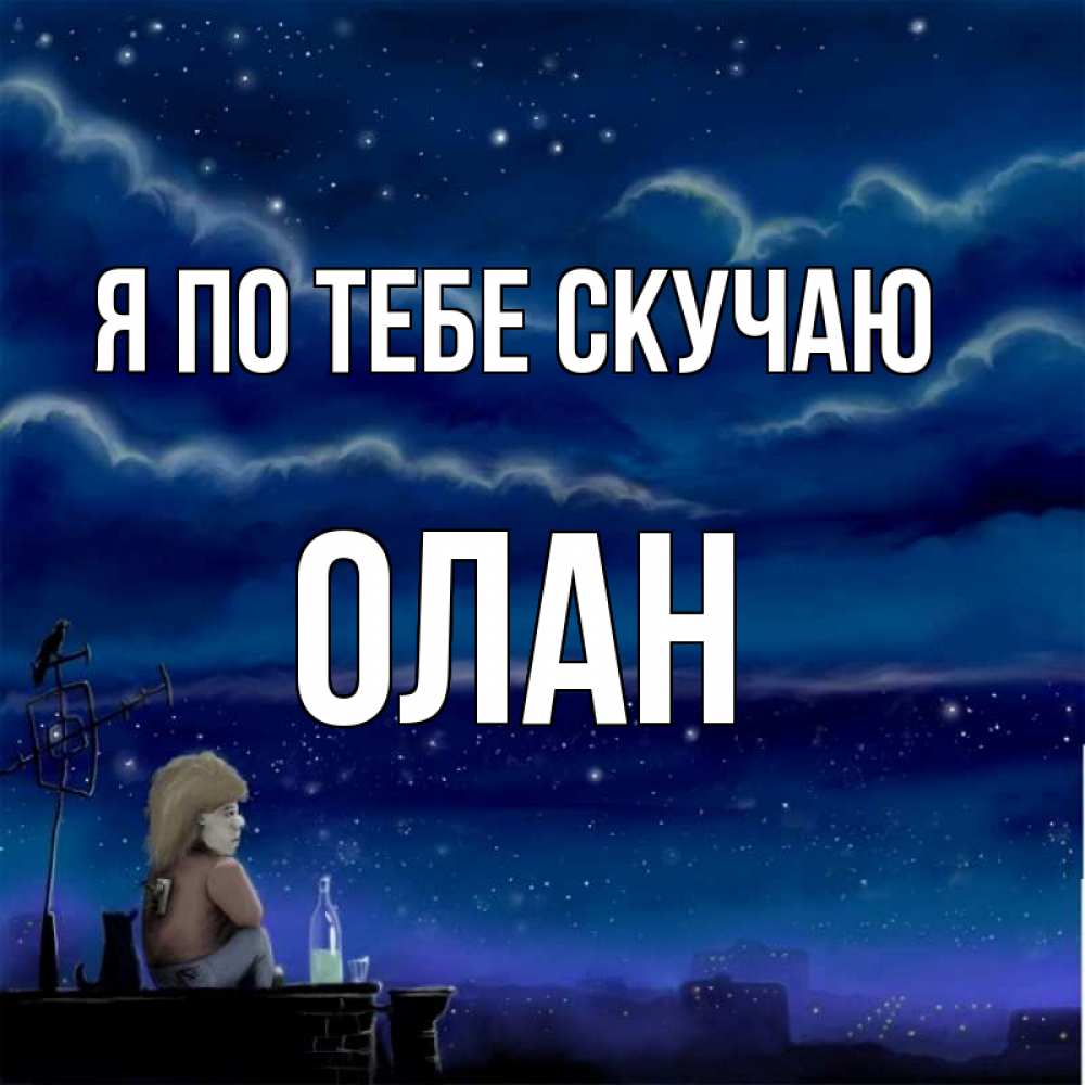 Открытка на каждый день с именем, Олан Я по тебе скучаю на крыше 1 Прикольная открытка с пожеланием онлайн скачать бесплатно 