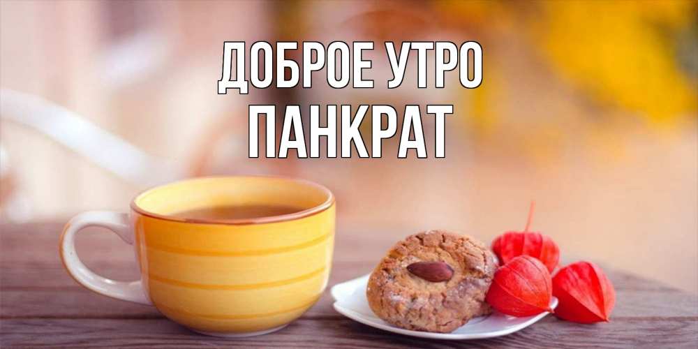 Открытка на каждый день с именем, Панкрат Доброе утро добрейшее утречко с кофе Прикольная открытка с пожеланием онлайн скачать бесплатно 