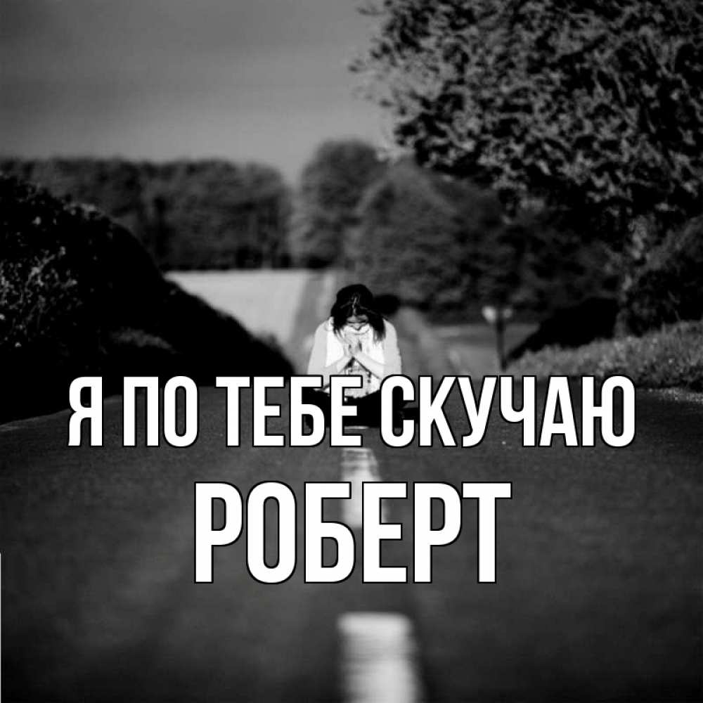 Открытка на каждый день с именем, Роберт Я по тебе скучаю фото Прикольная открытка с пожеланием онлайн скачать бесплатно 