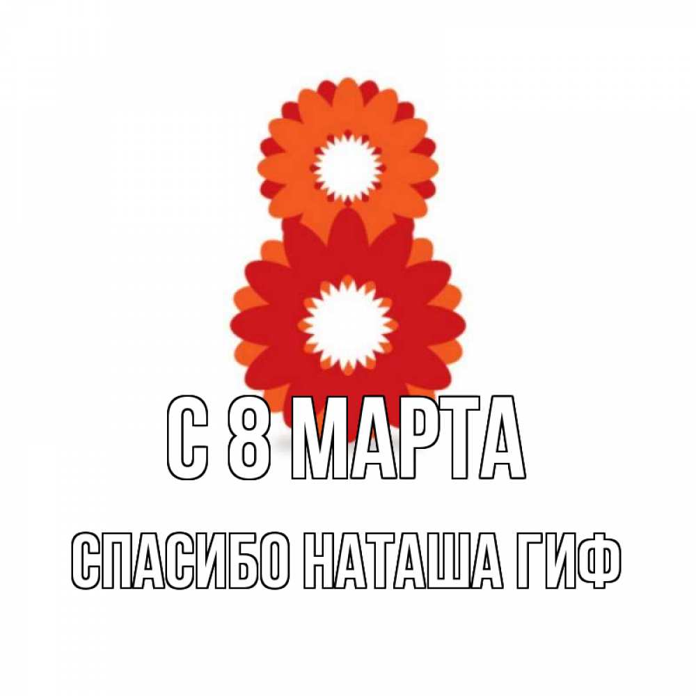 Открытка на каждый день с именем, СПАСИБО-НАТАША-ГИФ С 8 МАРТА восьмерка из лепестков Прикольная открытка с пожеланием онлайн скачать бесплатно 