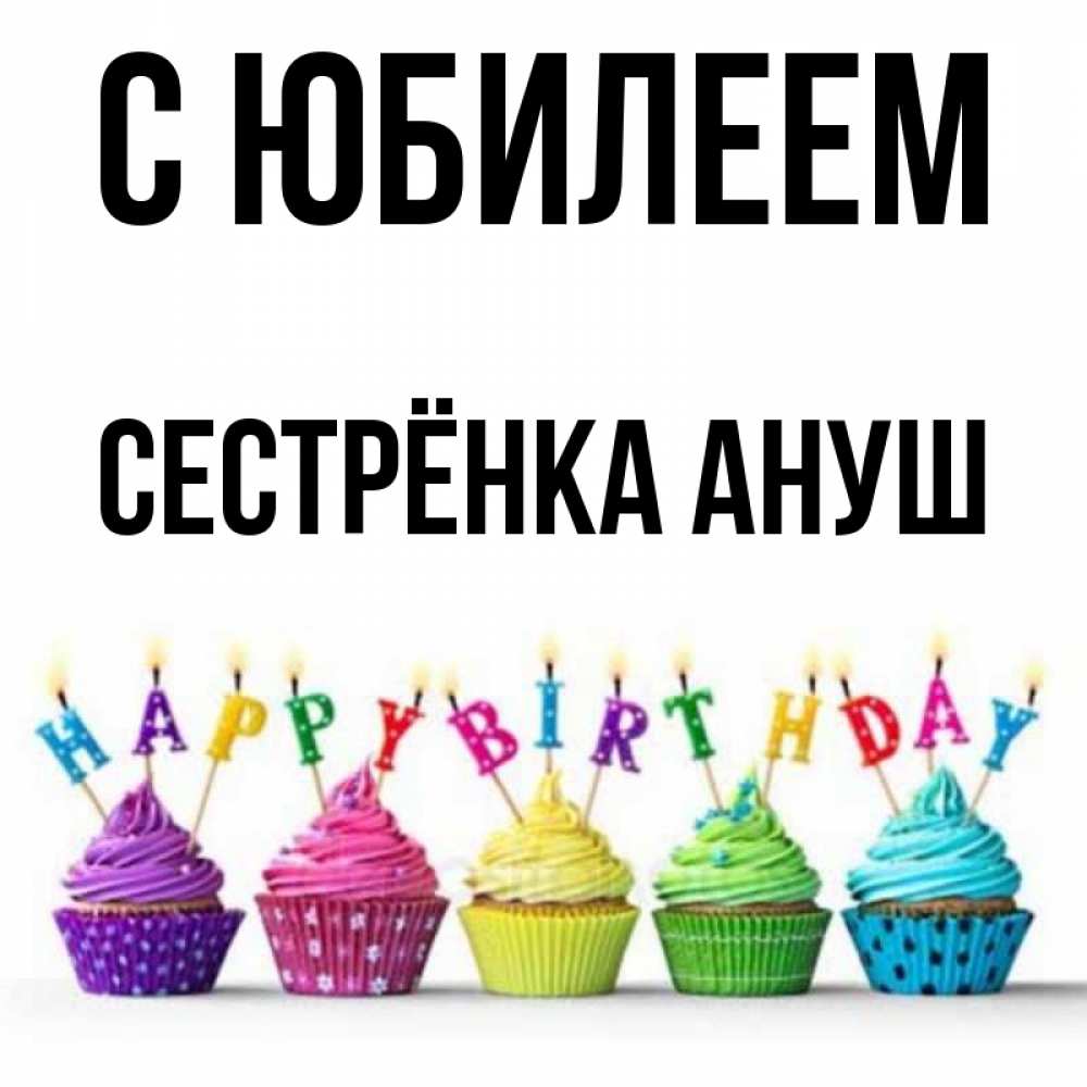 Открытка на каждый день с именем, Сестрёнка-Ануш С юбилеем открытка ко дню рождения с разноцветными вкусняшками Прикольная открытка с пожеланием онлайн скачать бесплатно 