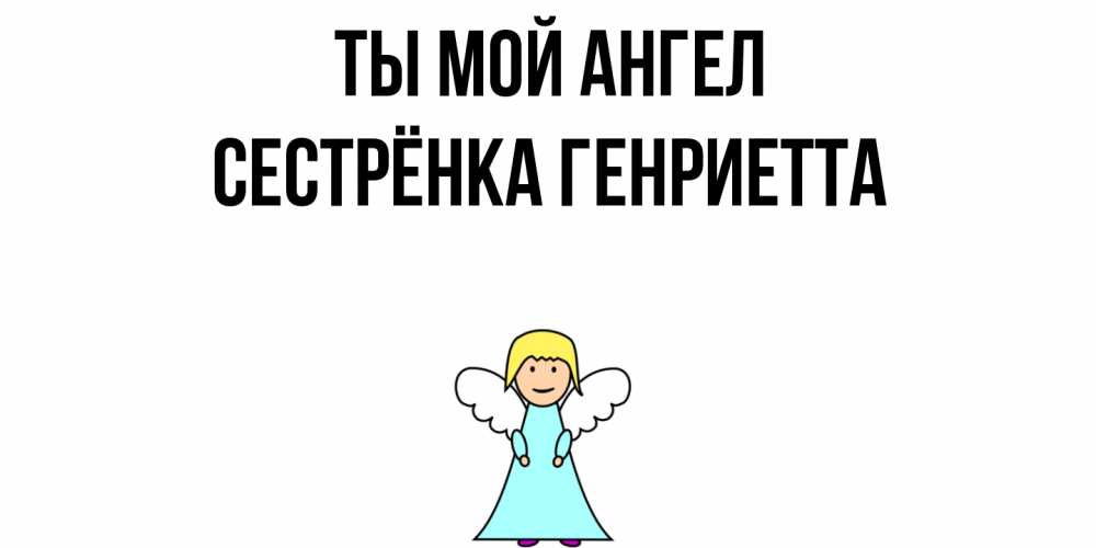 Открытка на каждый день с именем, Сестрёнка-Генриетта Ты мой ангел ангел Прикольная открытка с пожеланием онлайн скачать бесплатно 