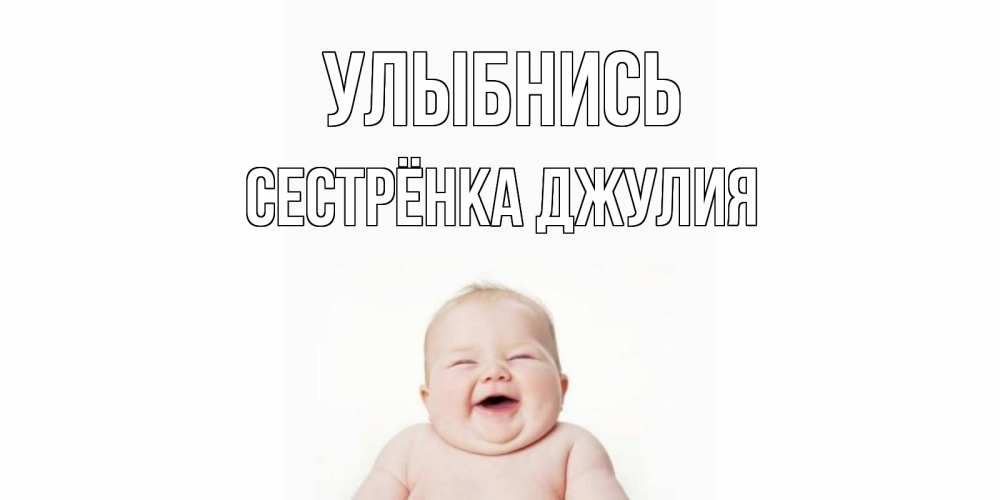 Открытка на каждый день с именем, Сестрёнка-Джулия Улыбнись ребенок Прикольная открытка с пожеланием онлайн скачать бесплатно 