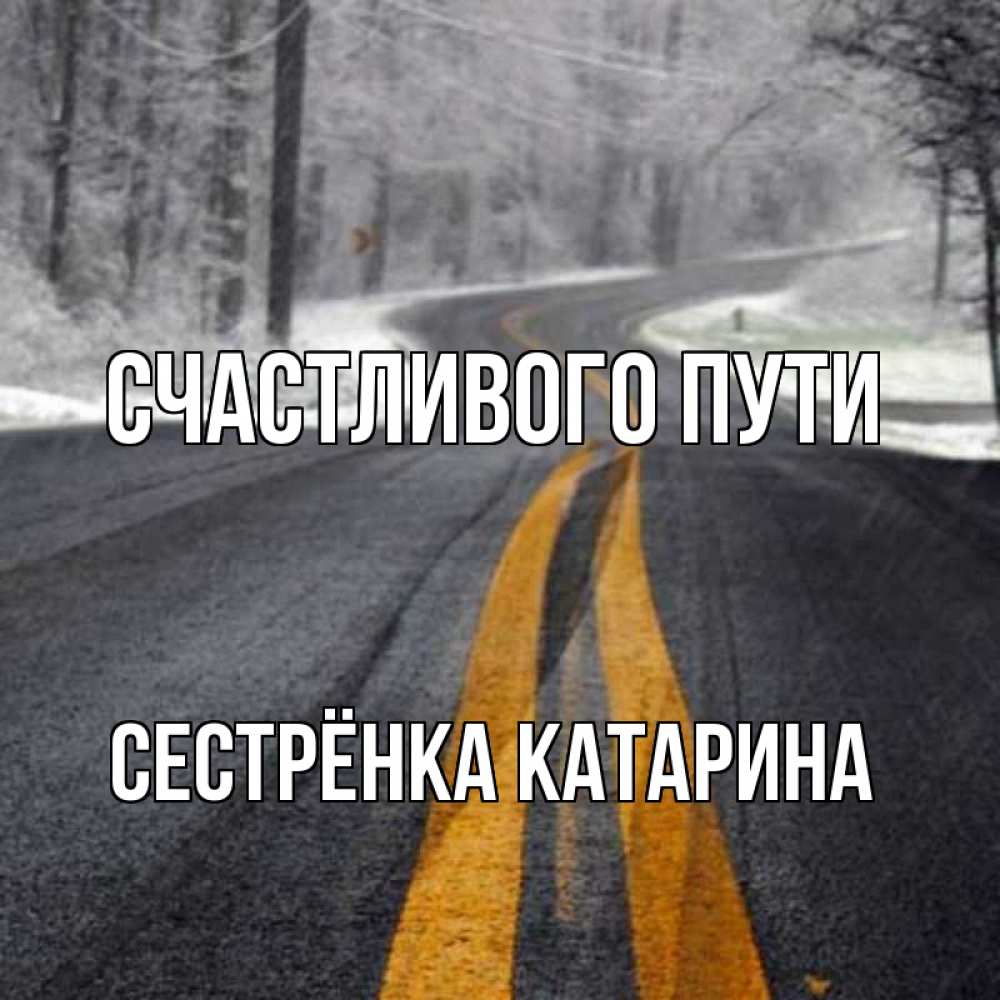 Открытка на каждый день с именем, Сестрёнка-Катарина Счастливого пути хорошего вам путешествия Прикольная открытка с пожеланием онлайн скачать бесплатно 