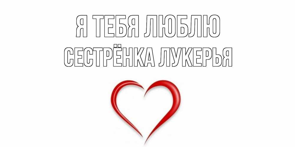 Открытка на каждый день с именем, Сестрёнка-Лукерья Я тебя люблю сердце Прикольная открытка с пожеланием онлайн скачать бесплатно 