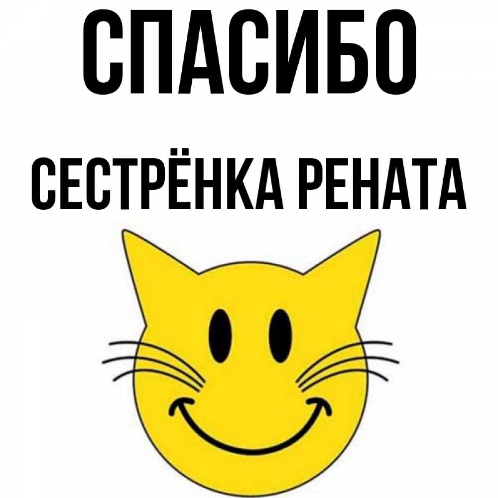 Открытка на каждый день с именем, Сестрёнка-Рената Спасибо улыбающийся смайл кот Прикольная открытка с пожеланием онлайн скачать бесплатно 