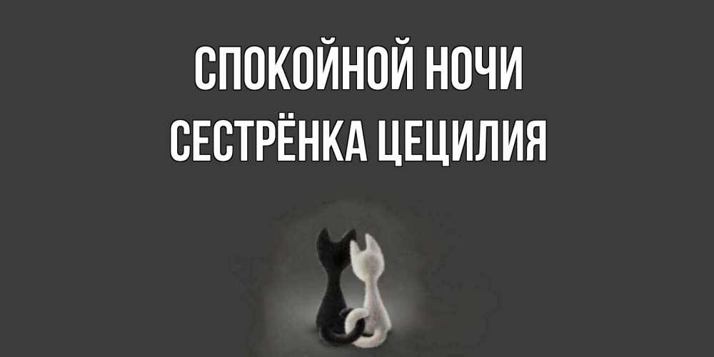 Открытка на каждый день с именем, Сестрёнка-Цецилия Спокойной ночи коты Прикольная открытка с пожеланием онлайн скачать бесплатно 