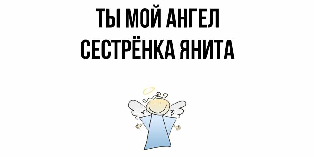 Открытка на каждый день с именем, Сестрёнка-Янита Ты мой ангел ангел Прикольная открытка с пожеланием онлайн скачать бесплатно 