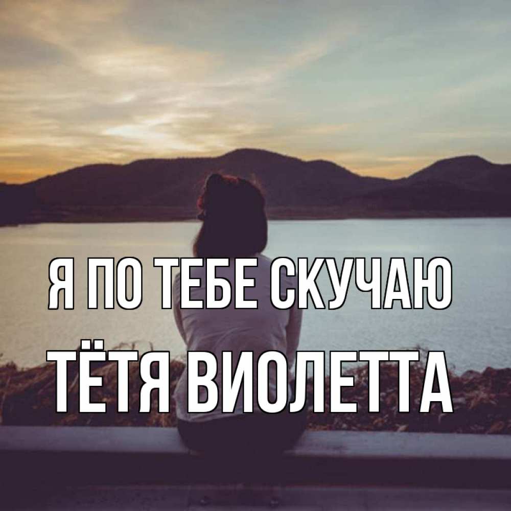 Открытка на каждый день с именем, Тётя-Виолетта Я по тебе скучаю я уже соскучилась Прикольная открытка с пожеланием онлайн скачать бесплатно 
