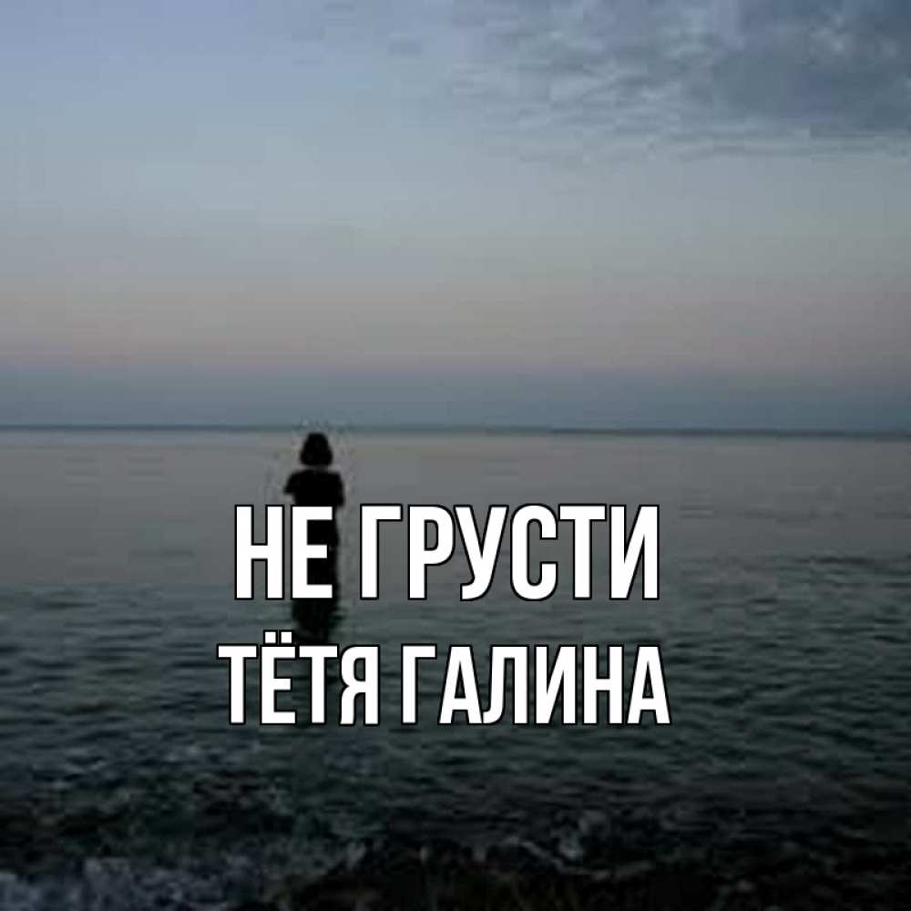 Открытка на каждый день с именем, Тётя-Галина Не грусти девушка Прикольная открытка с пожеланием онлайн скачать бесплатно 