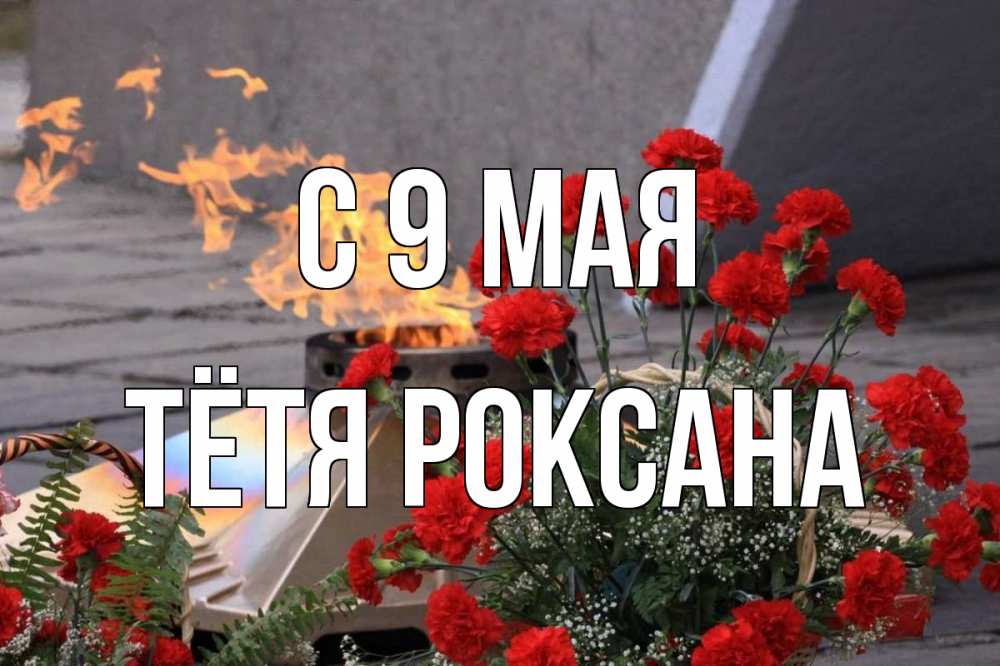 Открытка на каждый день с именем, Тётя-Роксана С 9 мая 9 мая Прикольная открытка с пожеланием онлайн скачать бесплатно 