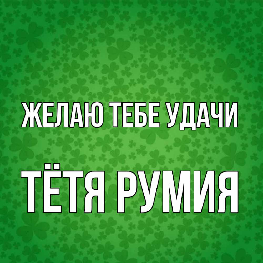 Открытка на каждый день с именем, Тётя-Румия Желаю тебе удачи много листочков на удачу Прикольная открытка с пожеланием онлайн скачать бесплатно 