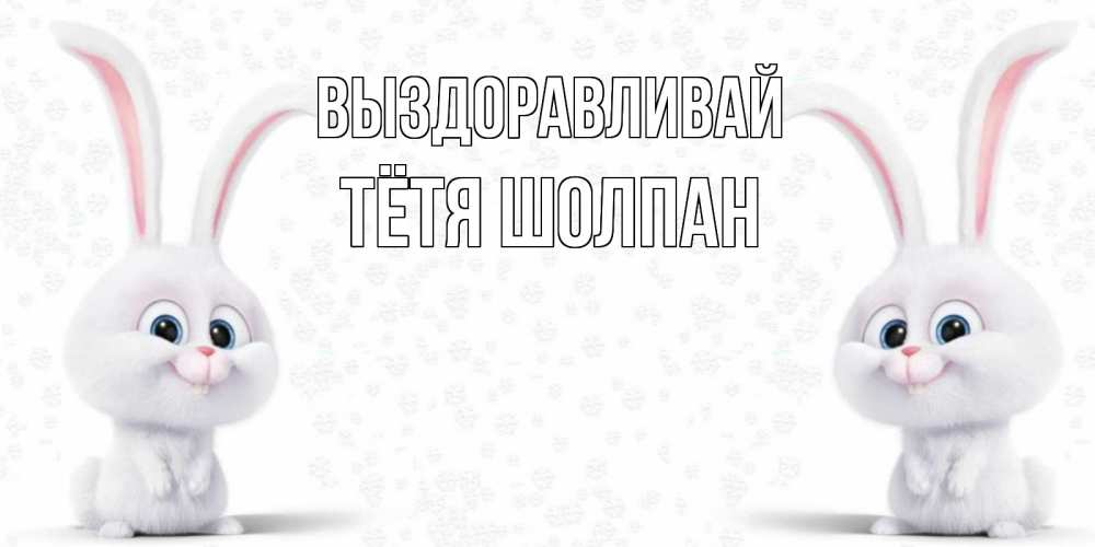 Открытка на каждый день с именем, Тётя-Шолпан Выздоравливай не болей с зайцем Прикольная открытка с пожеланием онлайн скачать бесплатно 