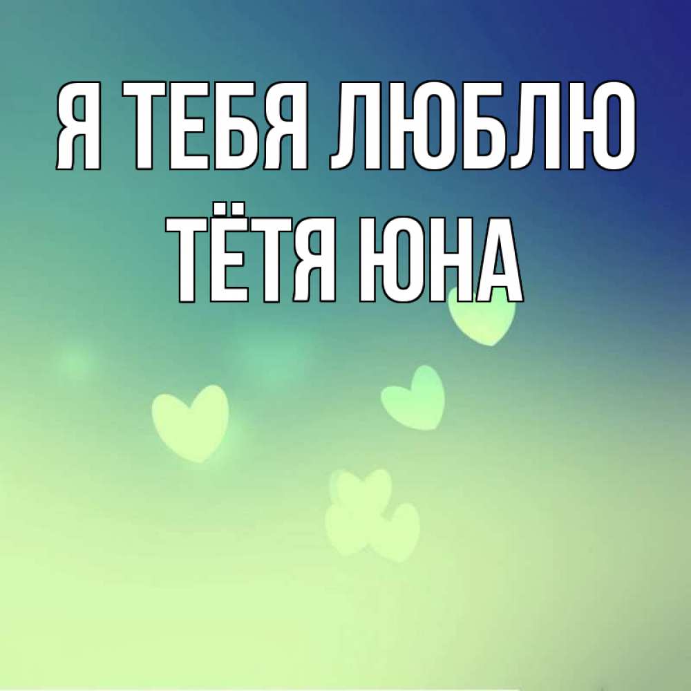 Открытка на каждый день с именем, Тётя-Юна Я тебя люблю градиент синий Прикольная открытка с пожеланием онлайн скачать бесплатно 