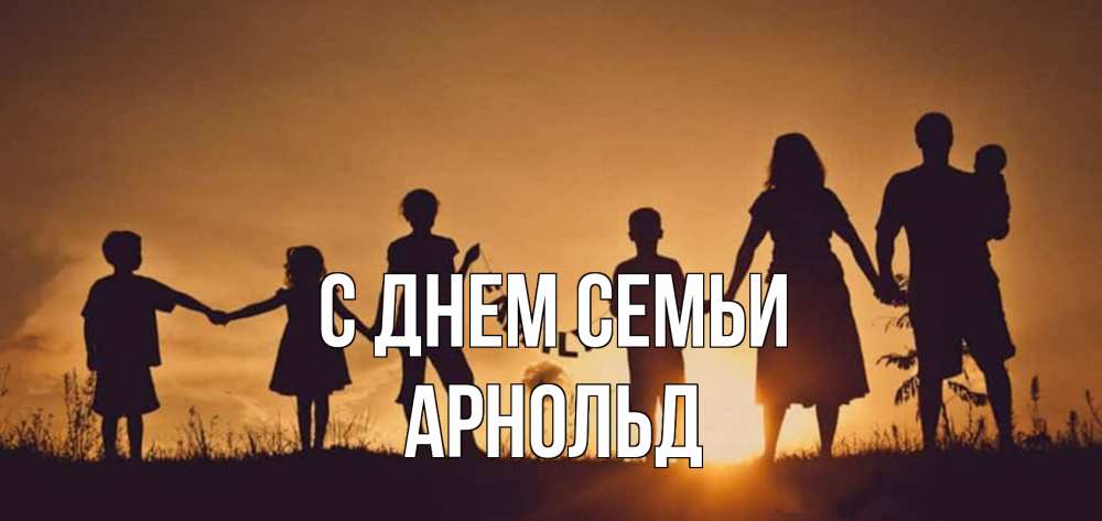 Открытка на каждый день с именем, Арнольд С днем семьи любовь, верность, семья Прикольная открытка с пожеланием онлайн скачать бесплатно 