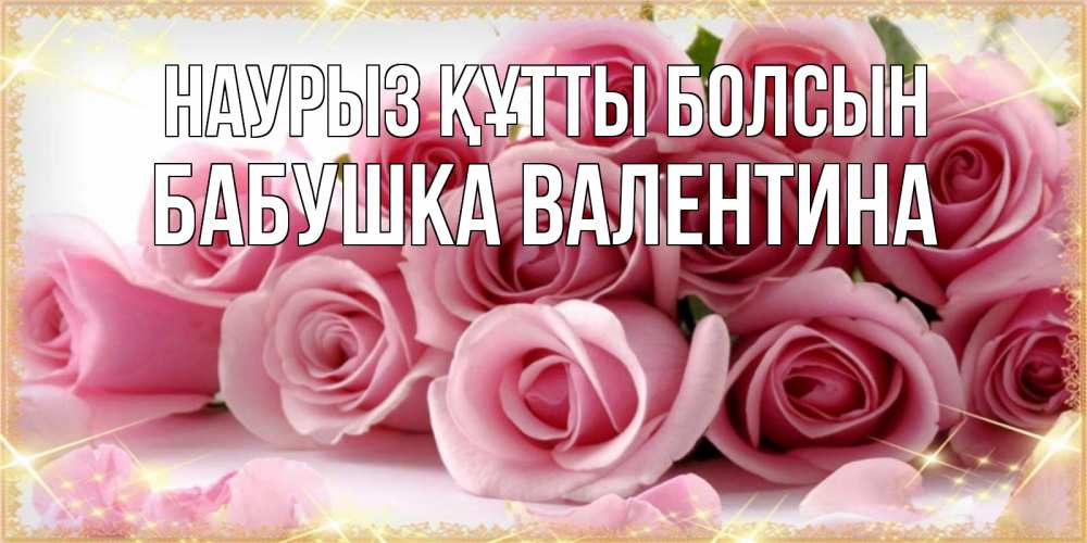 Открытка на каждый день с именем, Бабушка-Валентина Наурыз құтты болсын поздравления женщин с наурызом Прикольная открытка с пожеланием онлайн скачать бесплатно 