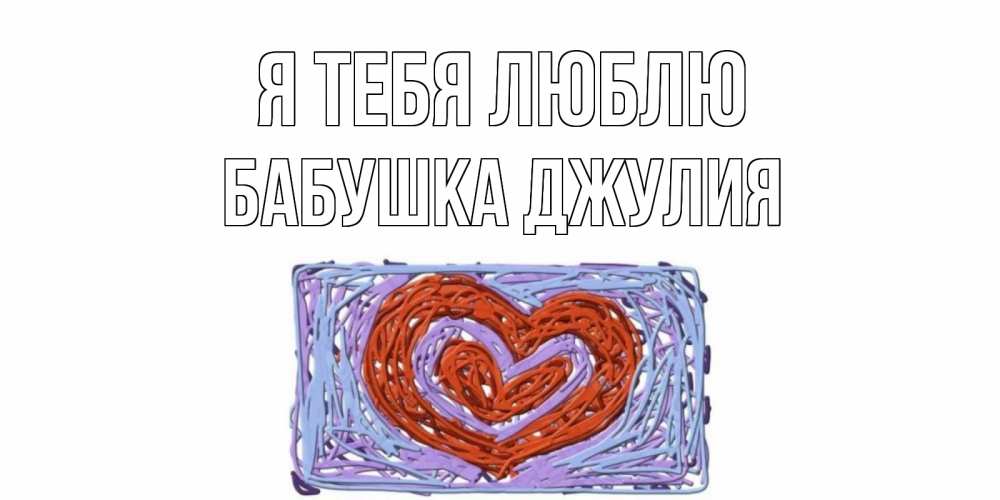 Открытка на каждый день с именем, Бабушка-Джулия Я тебя люблю сердце Прикольная открытка с пожеланием онлайн скачать бесплатно 