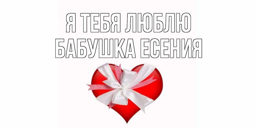 Открытка на каждый день с именем, Бабушка-Есения Я тебя люблю сердце, ленты, бантик Прикольная открытка с пожеланием онлайн скачать бесплатно 