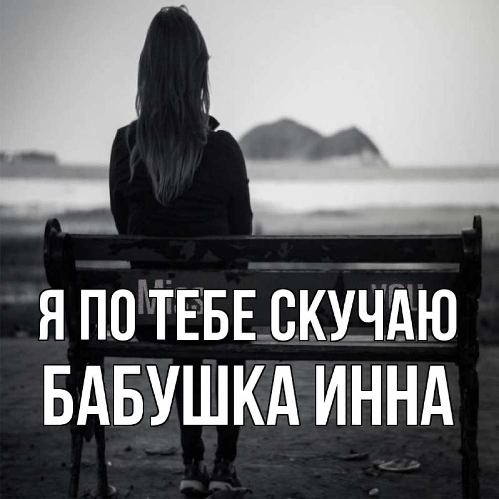 Открытка на каждый день с именем, Бабушка-Инна Я по тебе скучаю девушка одна Прикольная открытка с пожеланием онлайн скачать бесплатно 
