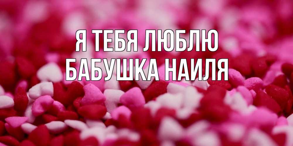 Открытка на каждый день с именем, Бабушка-Наиля Я тебя люблю красивая открытка с признанием в любви Прикольная открытка с пожеланием онлайн скачать бесплатно 