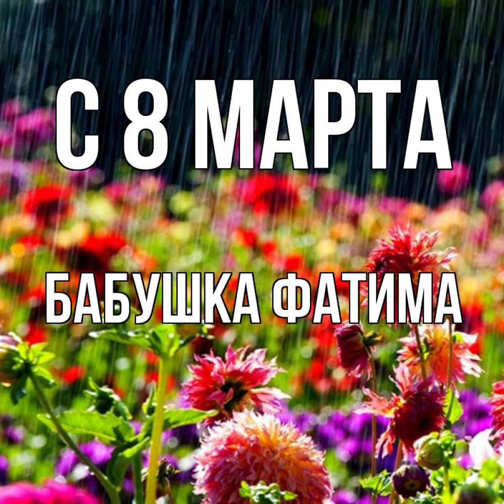 Открытка на каждый день с именем, Бабушка-Фатима С 8 МАРТА цветы под дождиком к международному женскому дню Прикольная открытка с пожеланием онлайн скачать бесплатно 