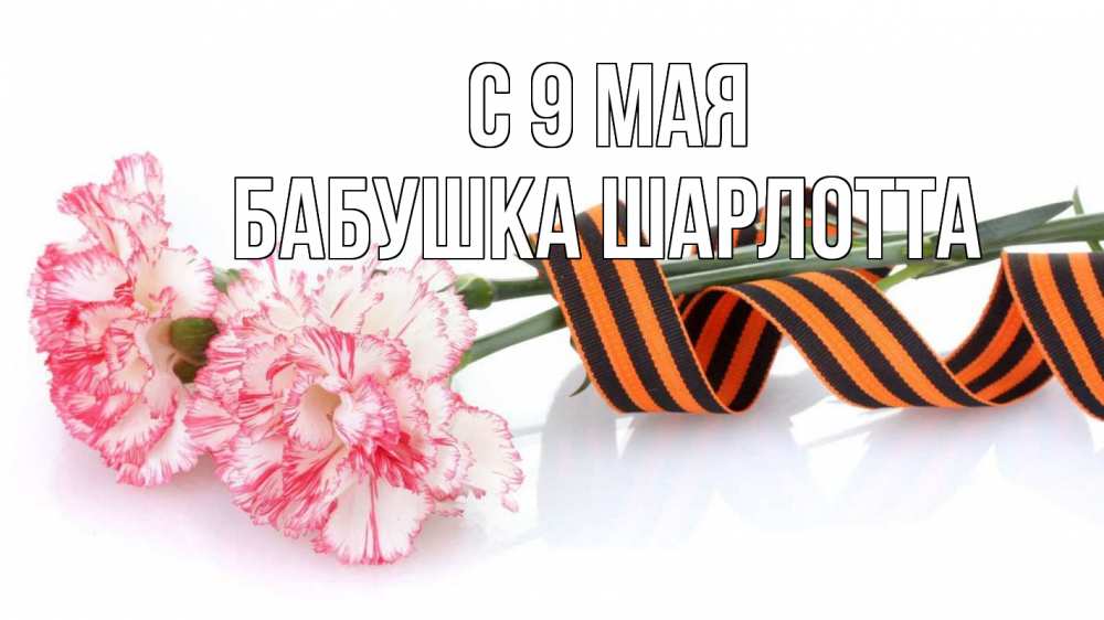 Открытка на каждый день с именем, Бабушка-Шарлотта С 9 мая 9 мая Прикольная открытка с пожеланием онлайн скачать бесплатно 
