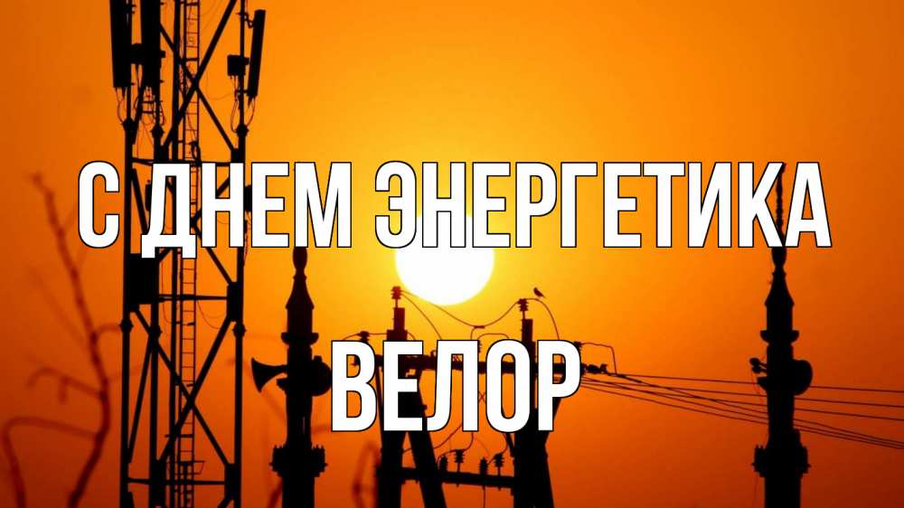 Открытка на каждый день с именем, Велор С днем энергетика закат,  электроэнергия, энергетик Прикольная открытка с пожеланием онлайн скачать бесплатно 