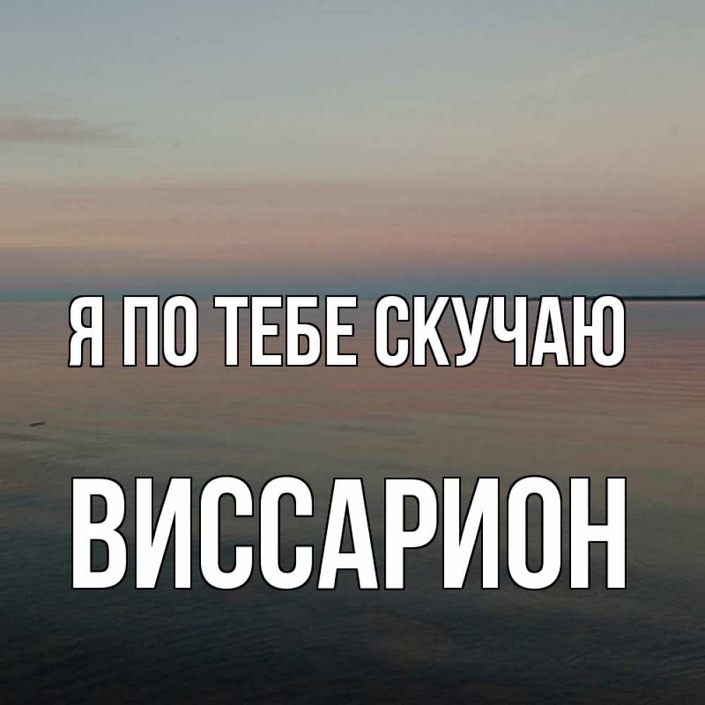 Открытка на каждый день с именем, Виссарион Я по тебе скучаю пусто Прикольная открытка с пожеланием онлайн скачать бесплатно 