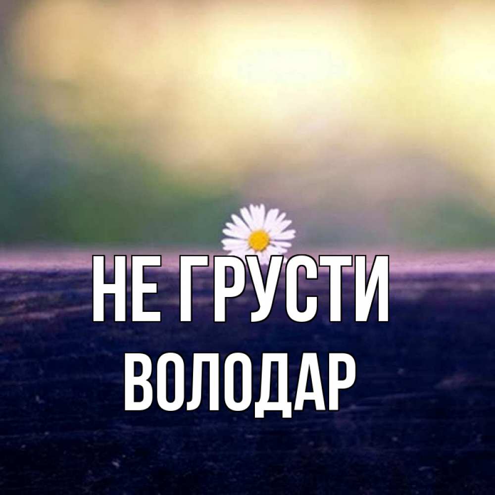 Открытка на каждый день с именем, Володар Не грусти красота Прикольная открытка с пожеланием онлайн скачать бесплатно 