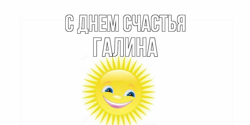 Открытка на каждый день с именем, Галина С днем счастья пожелания позитивные Прикольная открытка с пожеланием онлайн скачать бесплатно 