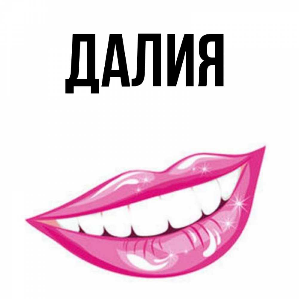 Открытка на каждый день с именем, Далия Главная розовые губы и белые зубы Прикольная открытка с пожеланием онлайн скачать бесплатно 