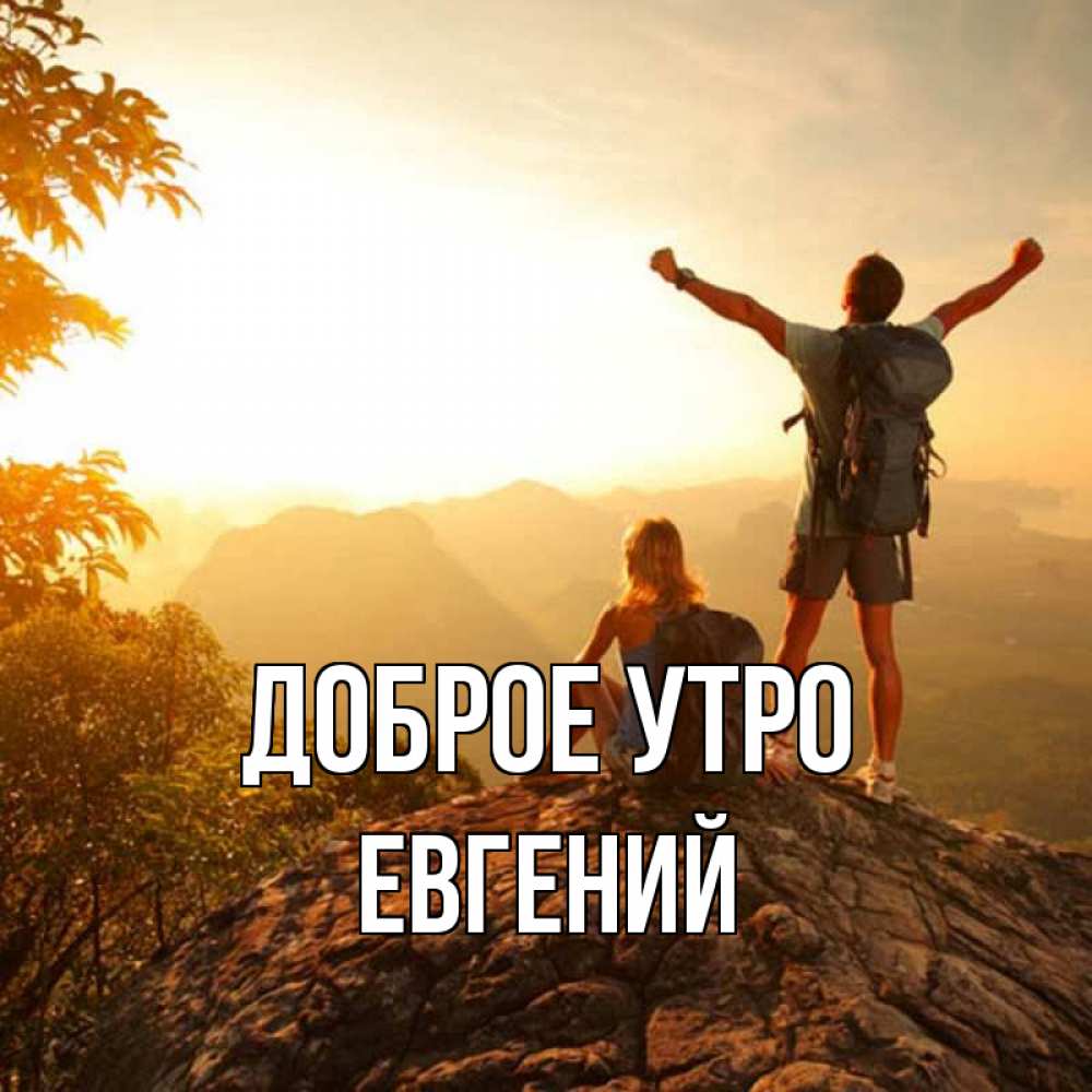Открытка на каждый день с именем, Евгений Доброе утро утро в горах Прикольная открытка с пожеланием онлайн скачать бесплатно 