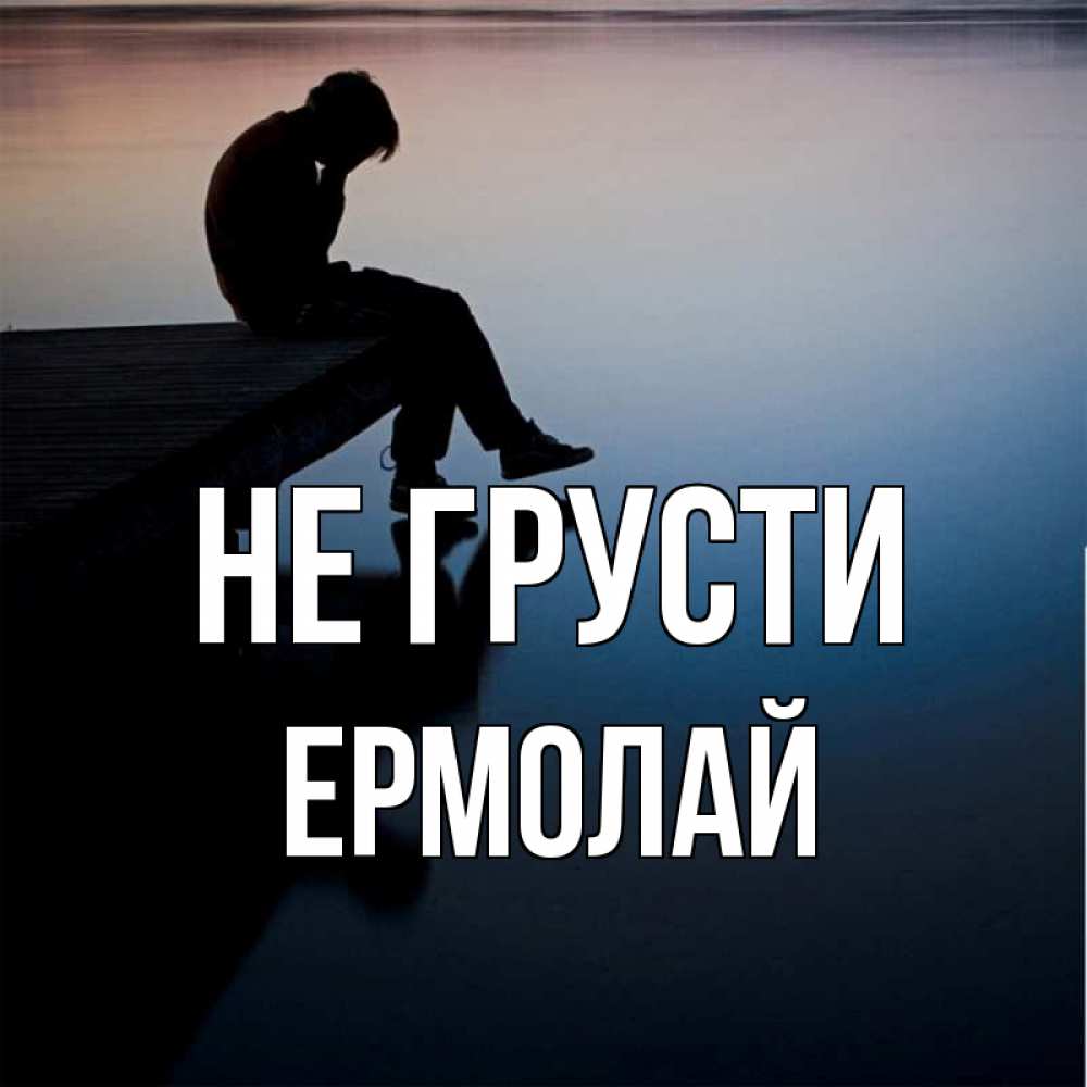 Открытка на каждый день с именем, Ермолай Не грусти печаль Прикольная открытка с пожеланием онлайн скачать бесплатно 