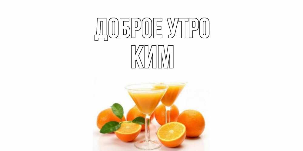 Открытка на каждый день с именем, Ким Доброе утро апельсин Прикольная открытка с пожеланием онлайн скачать бесплатно 