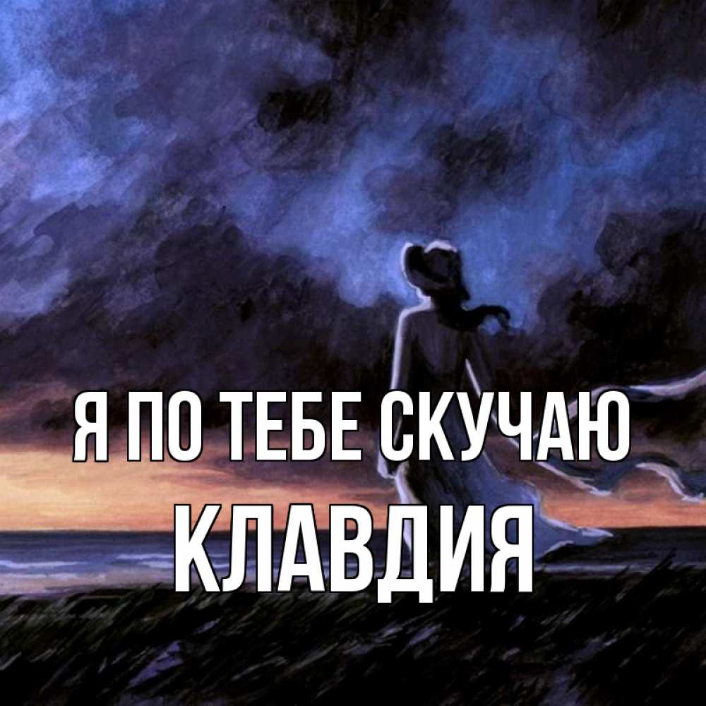 Открытка на каждый день с именем, Клавдия Я по тебе скучаю тут 2 Прикольная открытка с пожеланием онлайн скачать бесплатно 