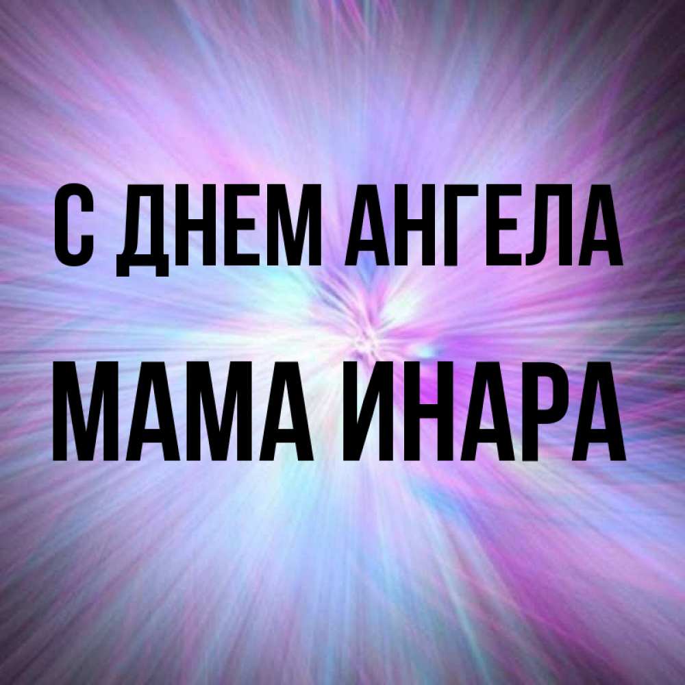 Открытка на каждый день с именем, Мама-Инара С днем ангела ангельский свет Прикольная открытка с пожеланием онлайн скачать бесплатно 