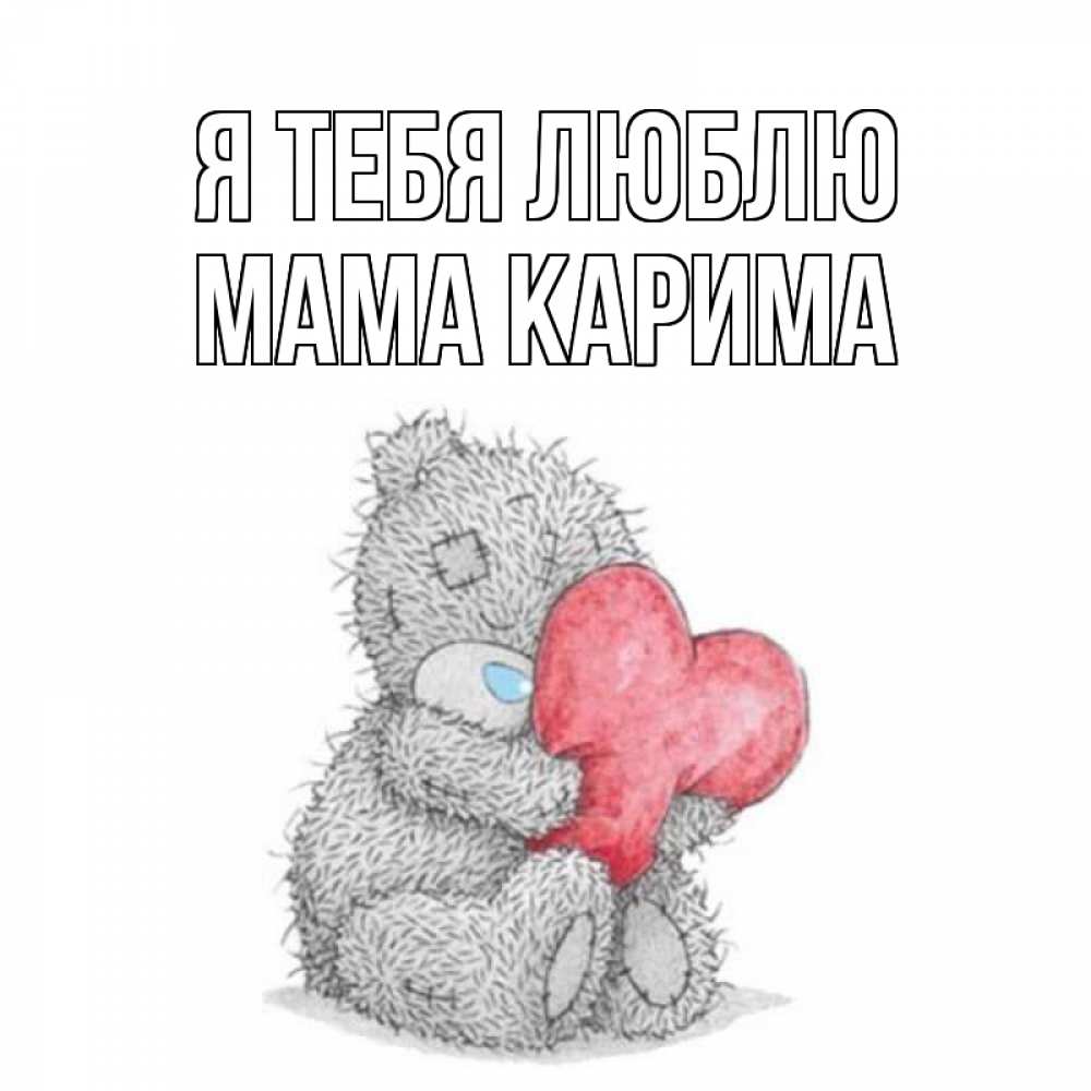 Открытка на каждый день с именем, Мама-Карима Я тебя люблю открытка для любимой девушки или парня с медвежонком Тедди Прикольная открытка с пожеланием онлайн скачать бесплатно 
